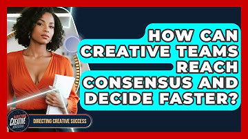 How Can Creative Teams Reach Consensus And Decide Faster? - Directing Creative Success