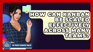How Can Kanban Be Scaled Effectively Across Many Teams? - The Project Manager Toolkit