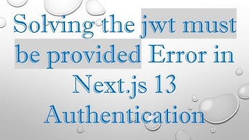 Solving the jwt must be provided Error in Next.js 13 Authentication
