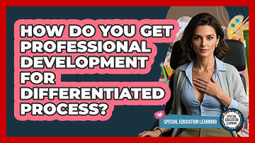 How Do You Get Professional Development For Differentiated Process? - Special Education Learning