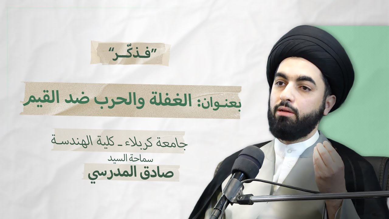 فذكر ــ الغفلة والحرب ضد القيم ــ سماحة السيد صادق المدرسي ــ جامعة كربلاء ــ كلية الهندسة