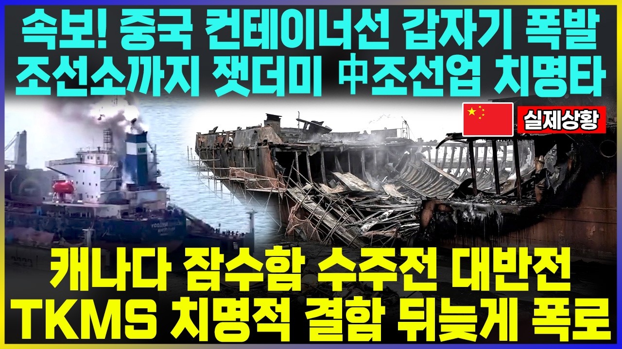속보! 중국 컨테이너선 갑자기 폭발 조선소까지 잿더미 中조선업 치명타 / 캐나다 잠수함 수주전 대반전 TKMS 치명적 결함 뒤늦게 폭로