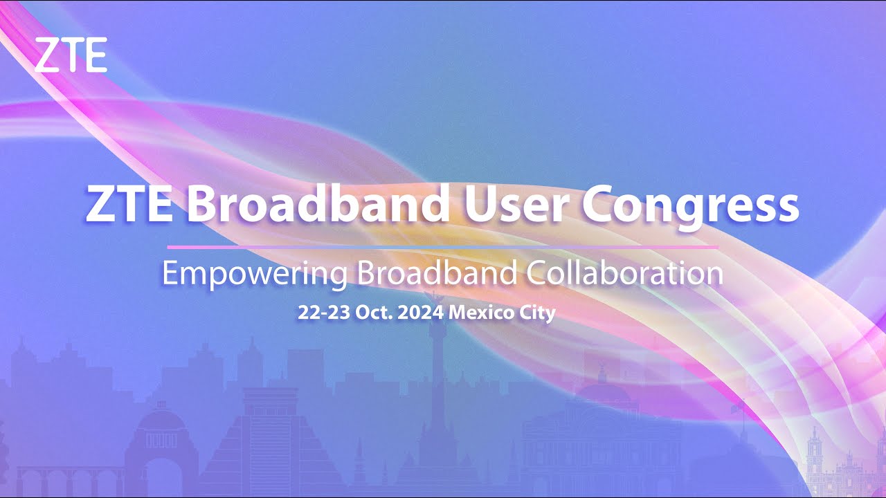 ZTE | Join us at ZTE Broadband User Congress 2024 - YouTube