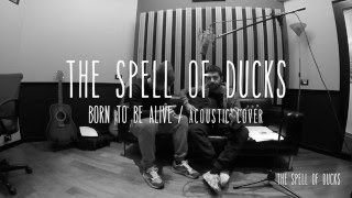 The Spell Of Ducks - BORN TO BE ALIVE (acoustic cover)