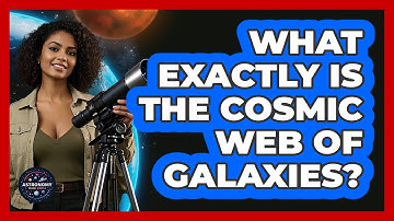 What Exactly Is The Cosmic Web Of Galaxies?