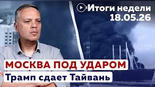 Москва под ударом. Трамп сдаёт Тайвань | Итоги 18.05.2026
