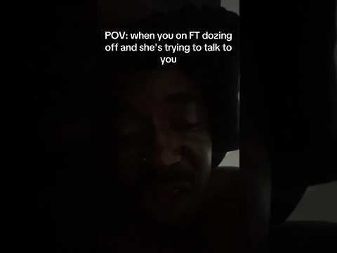 POV: when you on FT dozing off and she's trying to talk to you😭