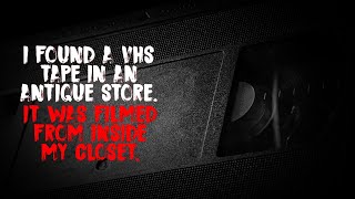 I Found a VHS Tape in an Antique Store. It was Filmed from Inside My Closet. | Creepypasta