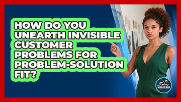 How Do You Unearth Invisible Customer Problems For Problem-solution Fit? - The Startup Growth Hub