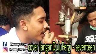 KennyLive !!! Jangan Dulu Pergi - Seventeen ( cover )