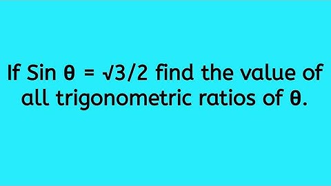 If Sin θ = √3/2 find the value of all trigonometric ratios of θ.