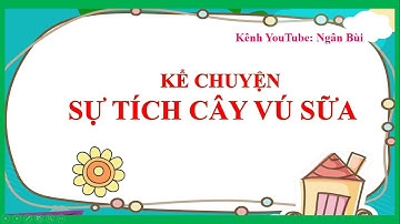 TIẾNG VIỆT - LỚP 2, KỂ CHUYỆN - SỰ TÍCH CÂY VÚ SỮA - SÁCH KẾT NỐI TRI THỨC VỚI CUỘC SỐNG