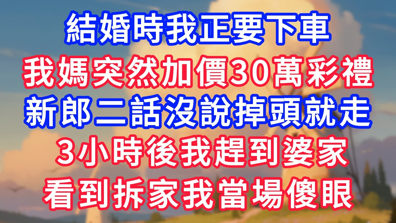 結婚時我正要下車，我媽突然加價30萬彩禮，新郎二話沒說掉頭就走，3小時後我趕到婆家，看到拆家我當場傻眼！#生活經驗#情感故事#故事#小說#情感#婚姻#深夜淺讀 深夜淺讀#說故事