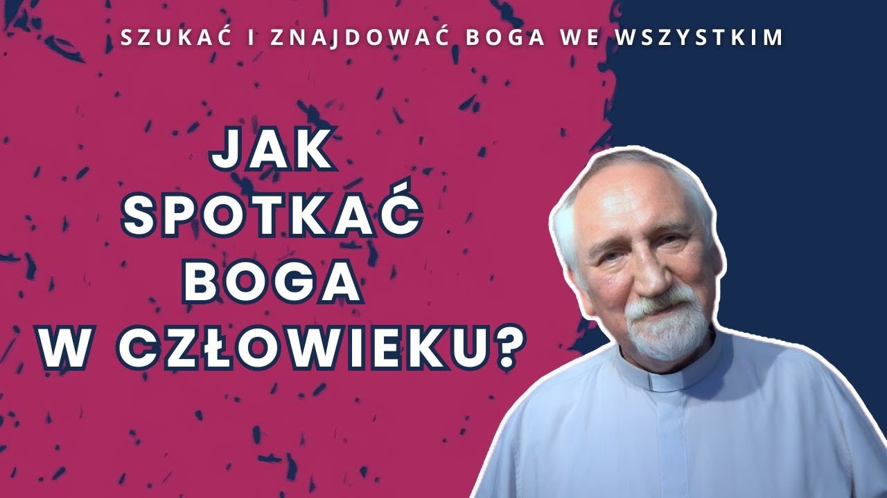 Jak spotkać Boga w bliźnim? [ Szukać i znajdować Boga we wszystkim