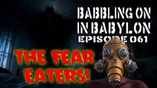 The FEAR EATERS! (Babbling on in Babylon ep 061)
