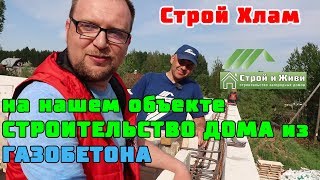 Строительство дома из ГАЗОБЕТОНА. Строй Хлам на нашем объекте! Строй и Живи.