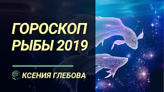 РЫБЫ - Гороскоп для Рыб на 2019 год. Ксения Глебова.