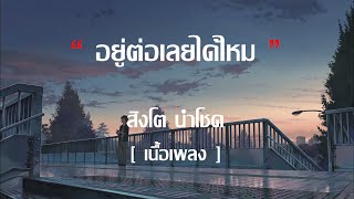 อยู่ต่อเลยได้ไหม - สิงโต นำโชค | เพ้อเจ้อ, พิจารณา, สุดใจ [ เนื้อเพลง ]