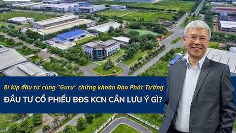 Bí kíp đầu tư cùng "Guru" chứng khoán Đào Phúc Tường: ĐẦU TƯ CỔ PHIẾU BĐS CẦN LƯU Ý GÌ?