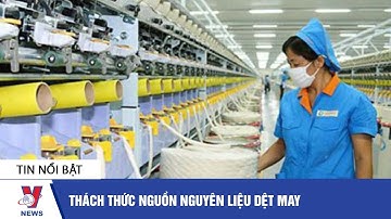 Dệt may Việt Nam: Thách thức nguồn nguyên liệu dệt may - VNEWS