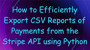 How to Efficiently Export CSV Reports of Payments from the Stripe API using Python