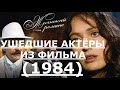 УШЕДШИЕ АКТЁРЫ ИЗ ФИЛЬМА ЖЕСТОКИЙ РОМАНС (1984)