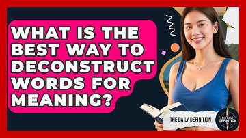 What Is The Best Way To Deconstruct Words For Meaning? - The Daily Definition