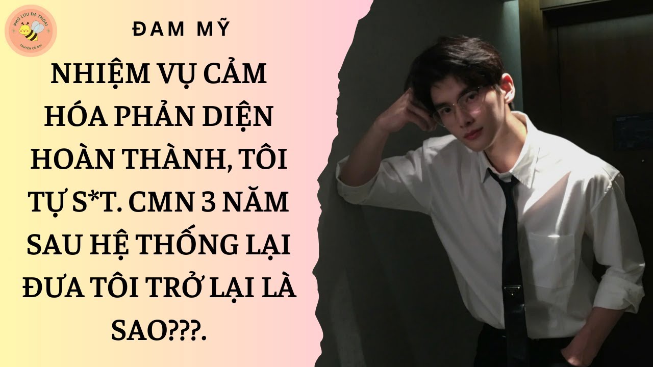 [ĐAM MỸ] NHIỆM VỤ CẢM HÓA HOÀN THÀNH TÔI 44. CMN 3 NĂM SAU HỆ THỐNG LẠI ĐƯA TÔI TRỞ VỀ LÀ SAO???.