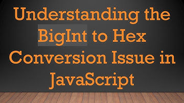 Understanding the BigInt to Hex Conversion Issue in JavaScript