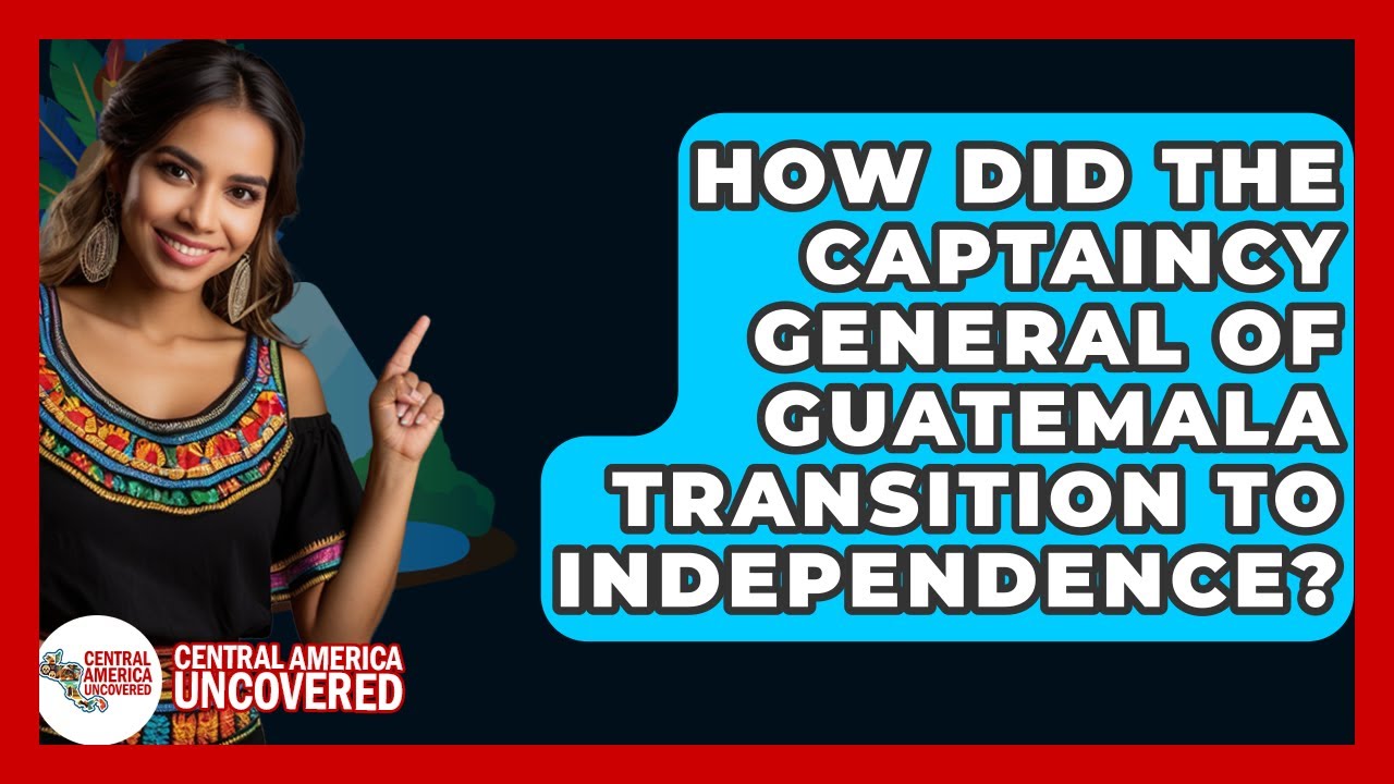 How Did The Captaincy General Of Guatemala Transition To Independence? - Central America Uncovered
