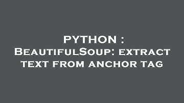 PYTHON : BeautifulSoup: extract text from anchor tag