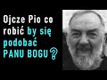 Ojcze Pio co robić by się podobać Panu Bogu?