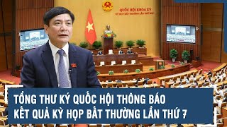 Tổng Thư ký Quốc hội thông báo kết quả Kỳ họp bất thường lần thứ 7, Quốc hội khóa XV