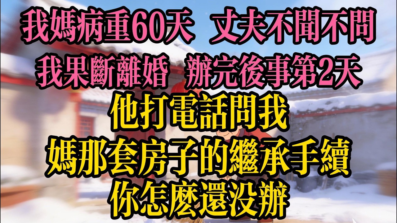 我媽病重60天，丈夫不聞不問，我果斷離婚，辦完後事第2天，他打電話問我：媽那套房子的繼承手續，你怎麼還沒辦