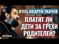 ПРОТОИЕРЕЙ АНДРЕЙ ТКАЧЕВ: ПЛАТЯТ ЛИ ДЕТИ ЗА ГРЕХИ РОДИТЕЛЕЙ?