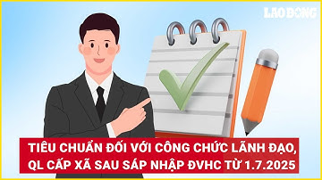Tiêu chuẩn đối với công chức lãnh đạo, quản lý cấp xã sau sáp nhập ĐVHC từ 1.7.2025 | Báo Lao Động