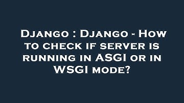 Django : Django - How to check if server is running in ASGI or in WSGI mode?
