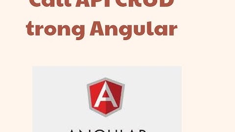 Angular JS call API CRUD - Angular JS cơ bản (B8)