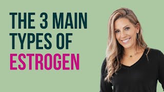 Understanding the 3 Main Types of Estrogen