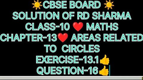 CLASS-10 SOLUTION OF RD SHARMA, CHAPTER-13 AREAS RELATED TO CIRCLES,EXERCISE-13.1 QUES-16