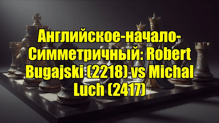 Английское-начало-Симметричный: Robert Bugajski (2218) vs Michal Luch (2417)