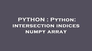 PYTHON : Python: intersection indices numpy array