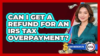 Can I Get A Refund For An IRS Tax Overpayment? - Asian American CPA