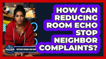 How Can Reducing Room Echo Stop Neighbor Complaints? - NextGen Viewing and Audio