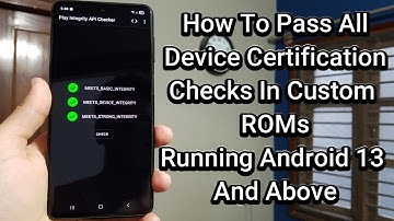 How To Pass All Device Certification Checks In Custom ROMs Running Android 13 And Above