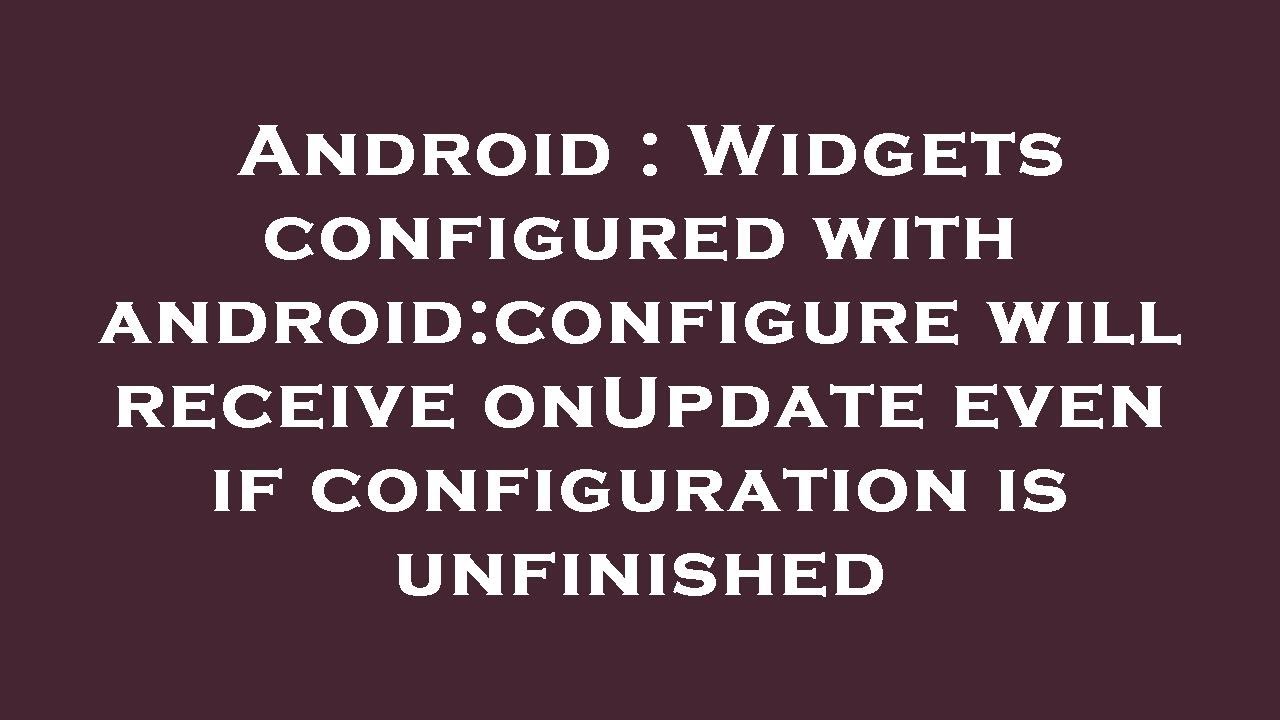 Android : Widgets configured with android:configure will receive onUpdate even if configuration is u
