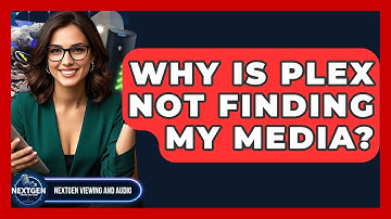 Why Is Plex Not Finding My Media? - NextGen Viewing and Audio