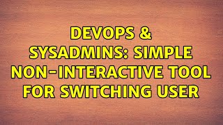 DevOps & SysAdmins: Simple non-interactive tool for switching user Net Worth
