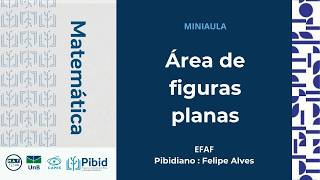 Área de figuras planas — EFAF | Mini-aula PIBID MAT UnB | Felipe Alves