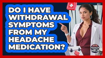 Do I Have Withdrawal Symptoms From My Headache Medication? - Headache and Migraine Help